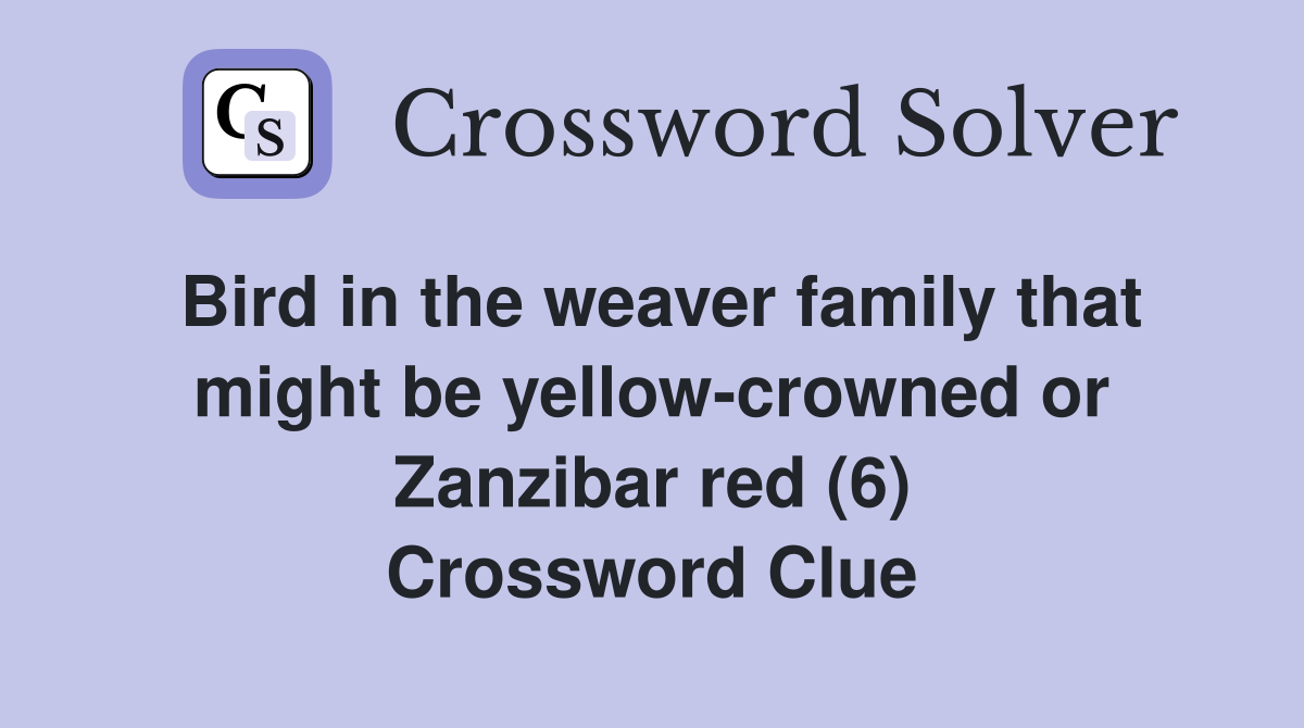 Bird in the weaver family that might be yellow-crowned or Zanzibar red (6) Crossword Clue