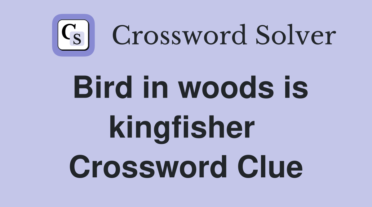 Bird in woods is kingfisher  Crossword Clue