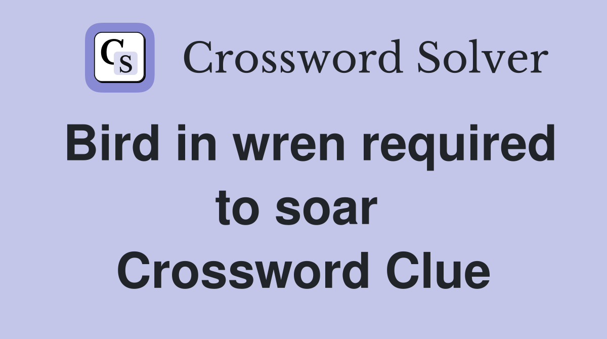 Bird in wren required to soar  Crossword Clue