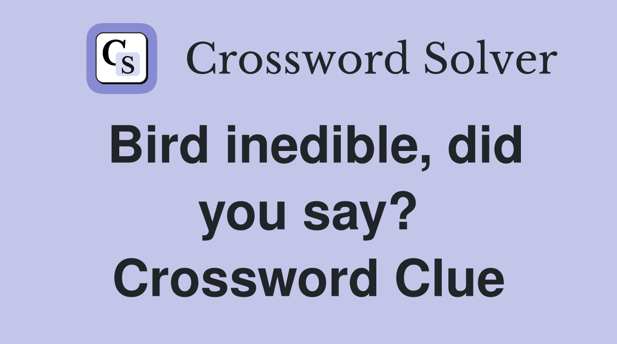 Bird inedible, did you say? Crossword Clue