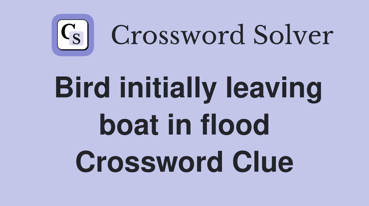Bird initially leaving boat in flood Crossword Clue