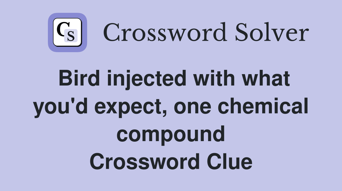 Bird injected with what you'd expect, one chemical compound Crossword Clue