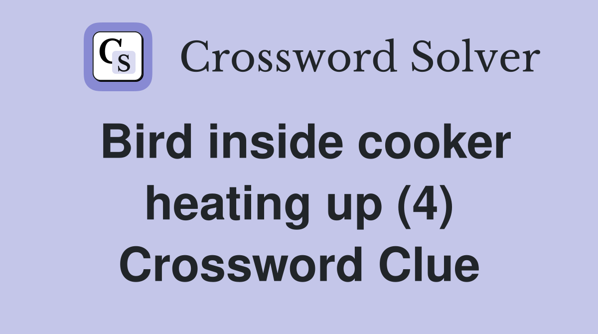 Bird inside cooker heating up (4) Crossword Clue