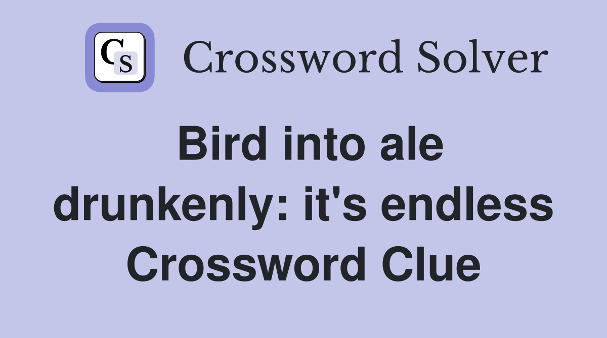Bird into ale drunkenly: it's endless Crossword Clue