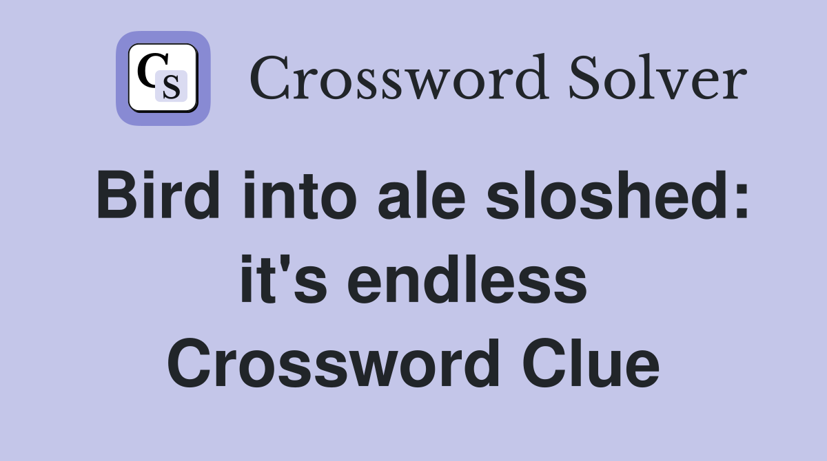 Bird into ale sloshed: it's endless Crossword Clue