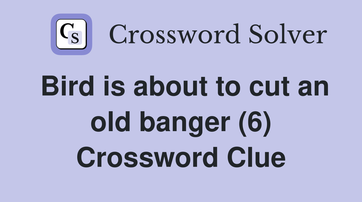 Bird is about to cut an old banger (6) Crossword Clue