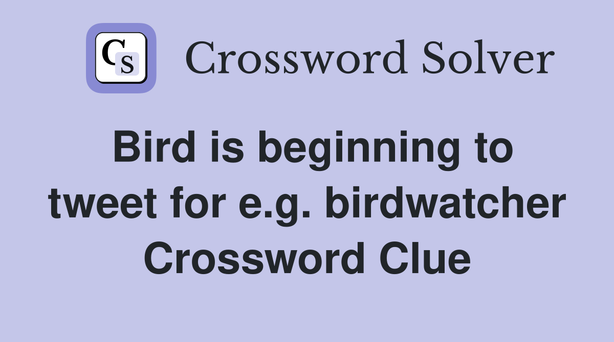 Bird is beginning to tweet for e.g. birdwatcher Crossword Clue