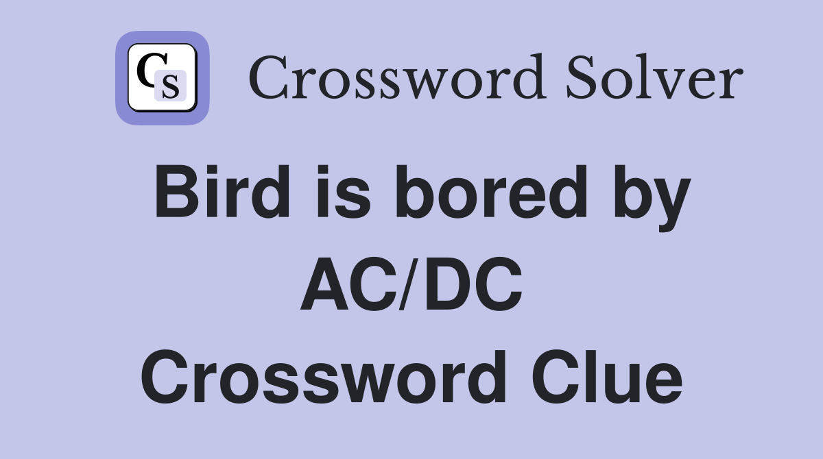 Bird is bored by AC/DC Crossword Clue