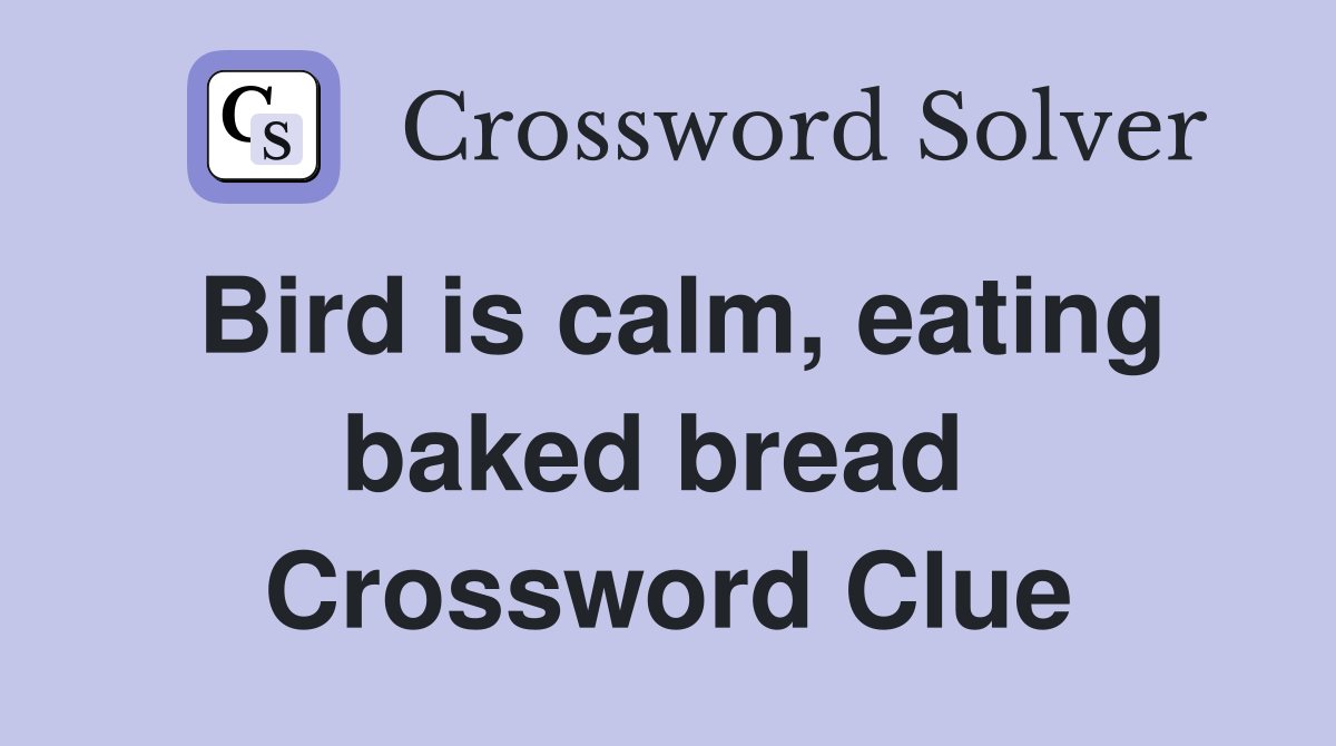 Bird is calm, eating baked bread  Crossword Clue