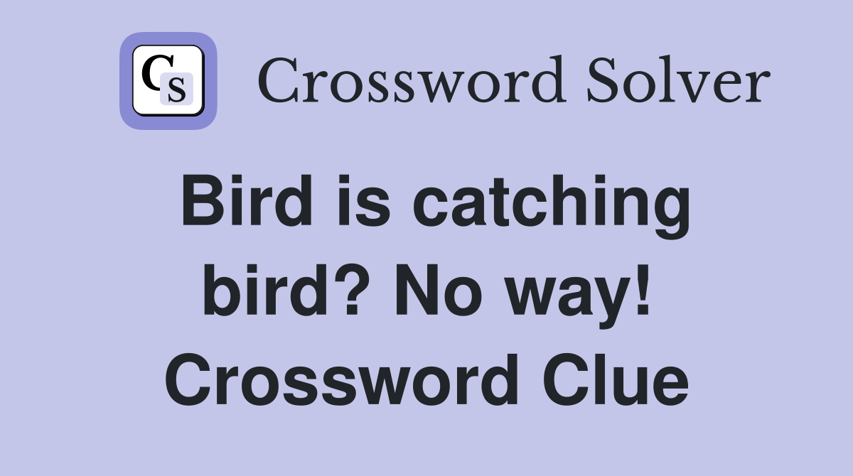 Bird is catching bird? No way! Crossword Clue