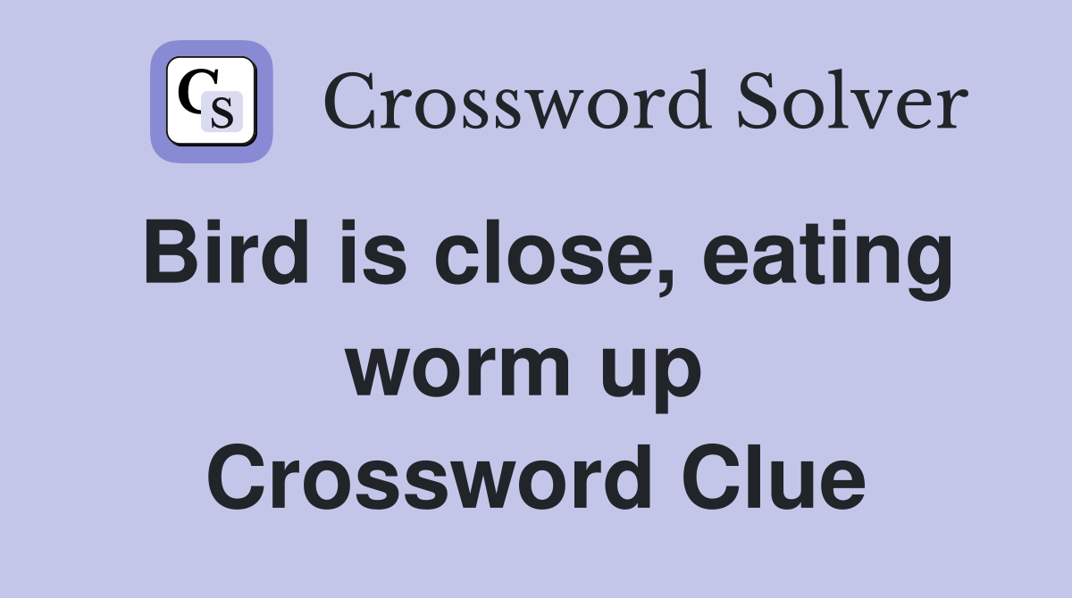 Bird is close, eating worm up  Crossword Clue