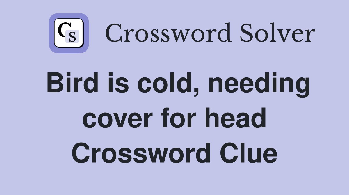 Bird is cold, needing cover for head Crossword Clue