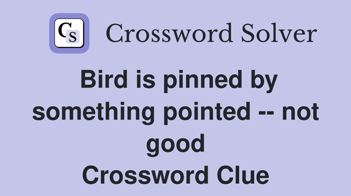 Bird is pinned by something pointed -- not good Crossword Clue