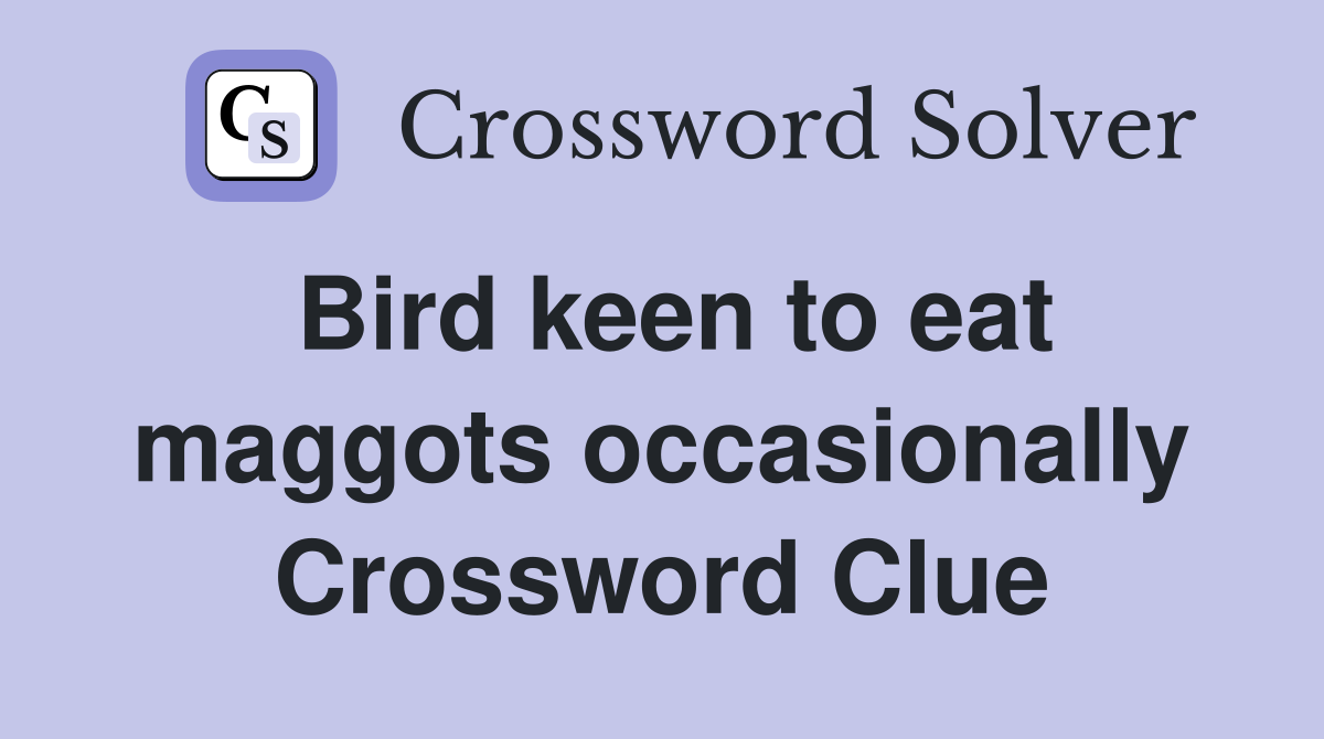 Bird keen to eat maggots occasionally Crossword Clue