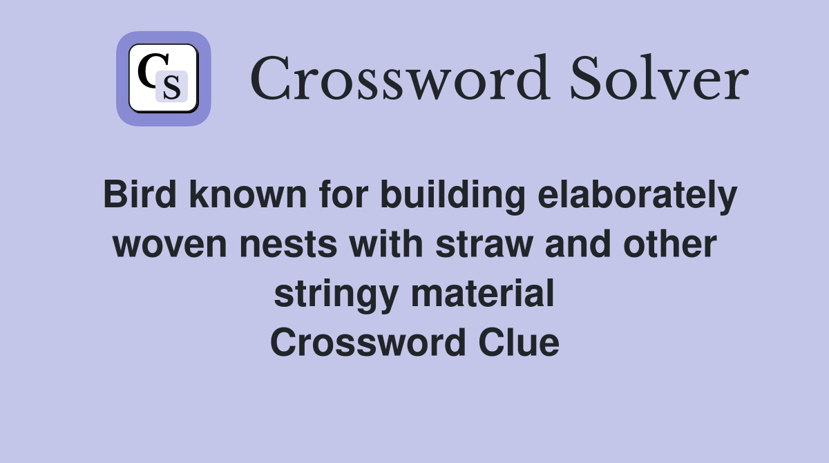 Bird known for building elaborately woven nests with straw and other stringy material Crossword Clue