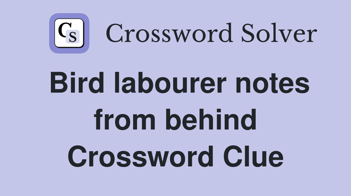 Bird labourer notes from behind Crossword Clue