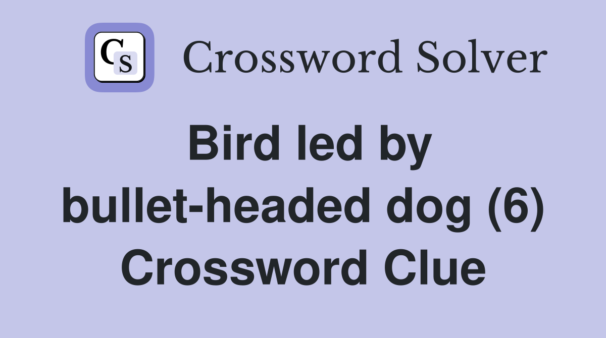 Bird led by bullet-headed dog (6) Crossword Clue