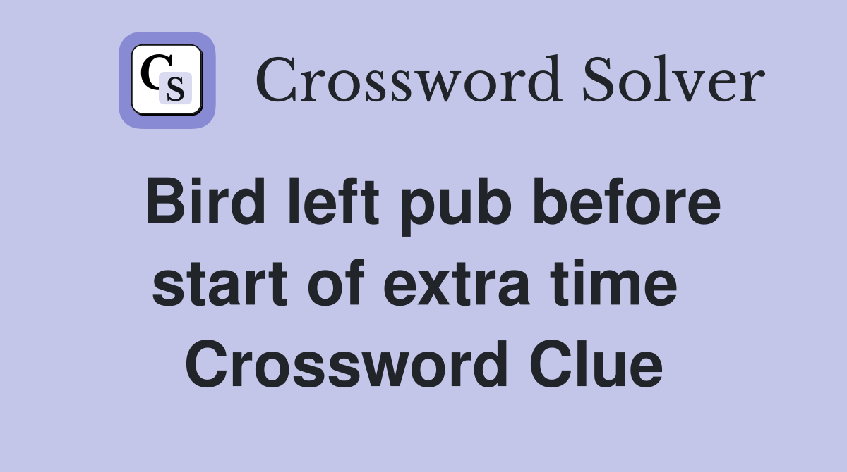 Bird left pub before start of extra time  Crossword Clue