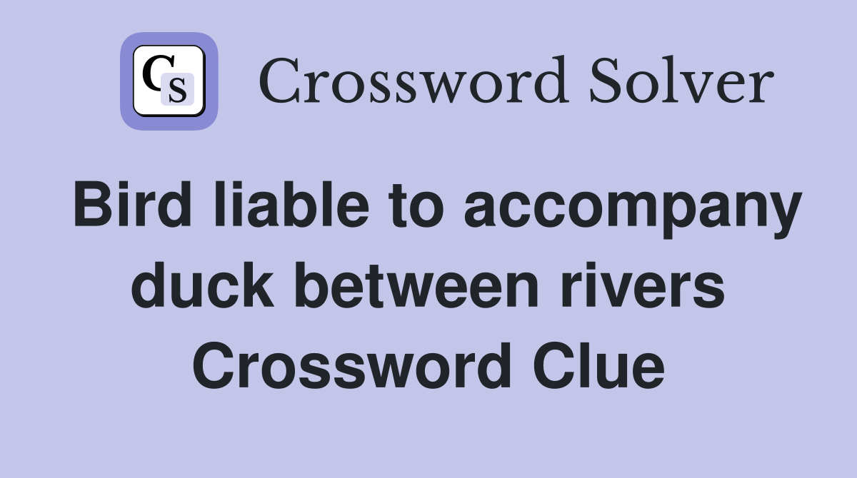 Bird liable to accompany duck between rivers Crossword Clue