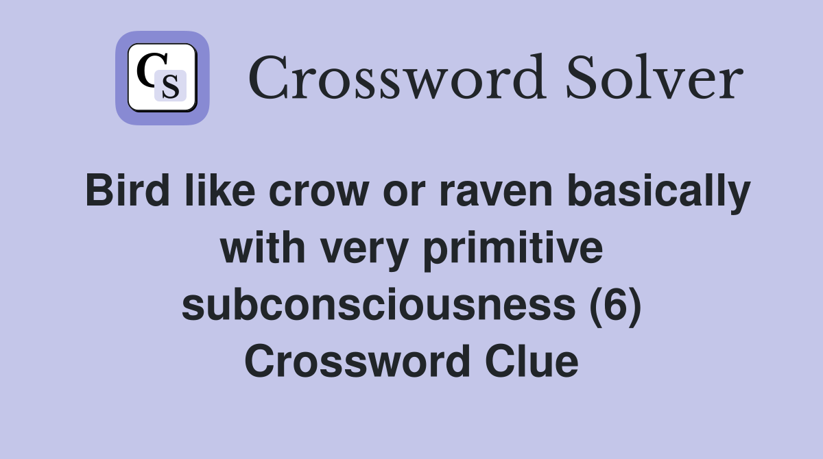 Bird like crow or raven basically with very primitive subconsciousness (6) Crossword Clue