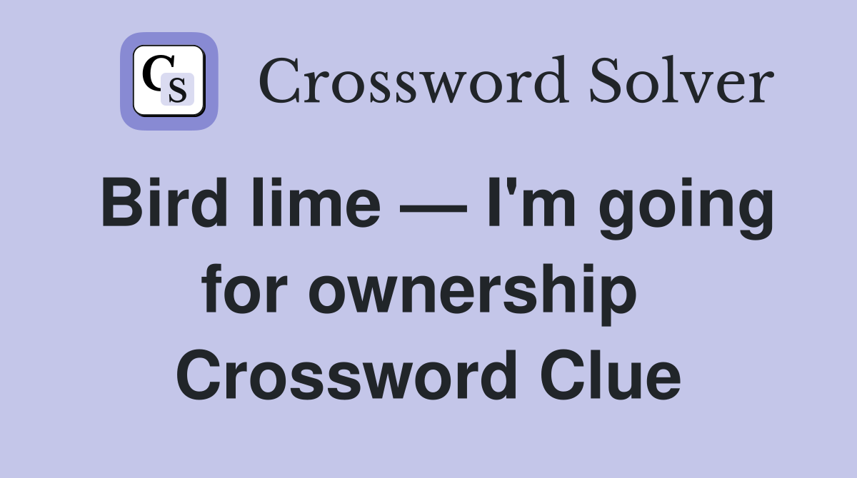 Bird lime — I'm going for ownership  Crossword Clue
