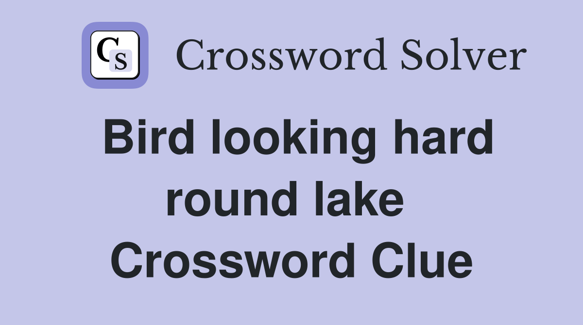 Bird looking hard round lake  Crossword Clue