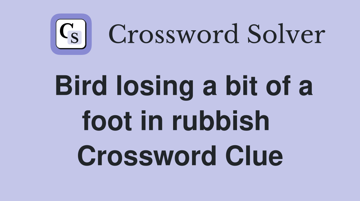 Bird losing a bit of a foot in rubbish  Crossword Clue