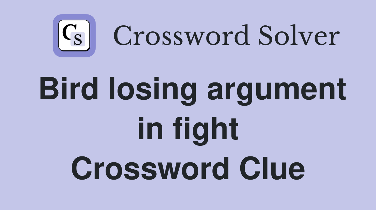 Bird losing argument in fight Crossword Clue
