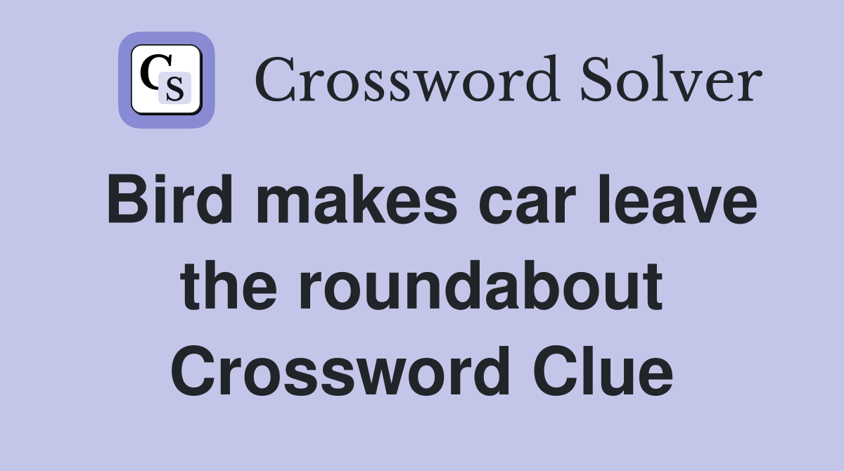 Bird makes car leave the roundabout Crossword Clue