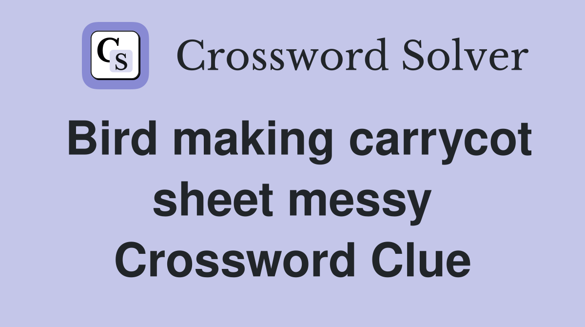 Bird making carrycot sheet messy Crossword Clue