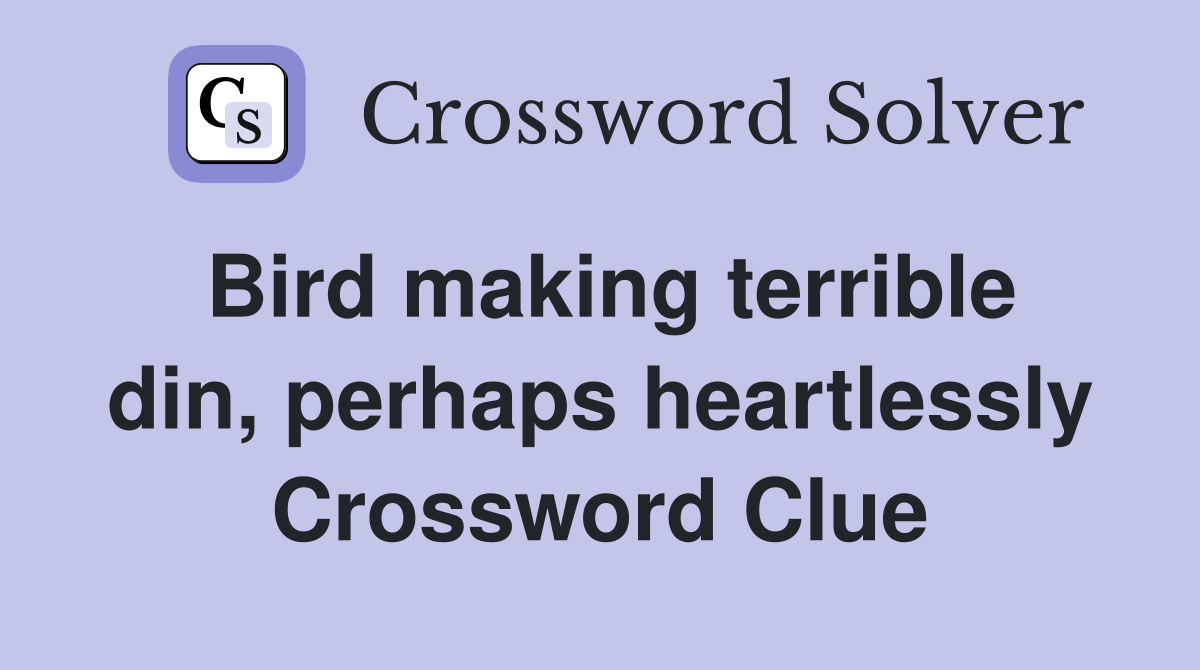Bird making terrible din, perhaps heartlessly Crossword Clue