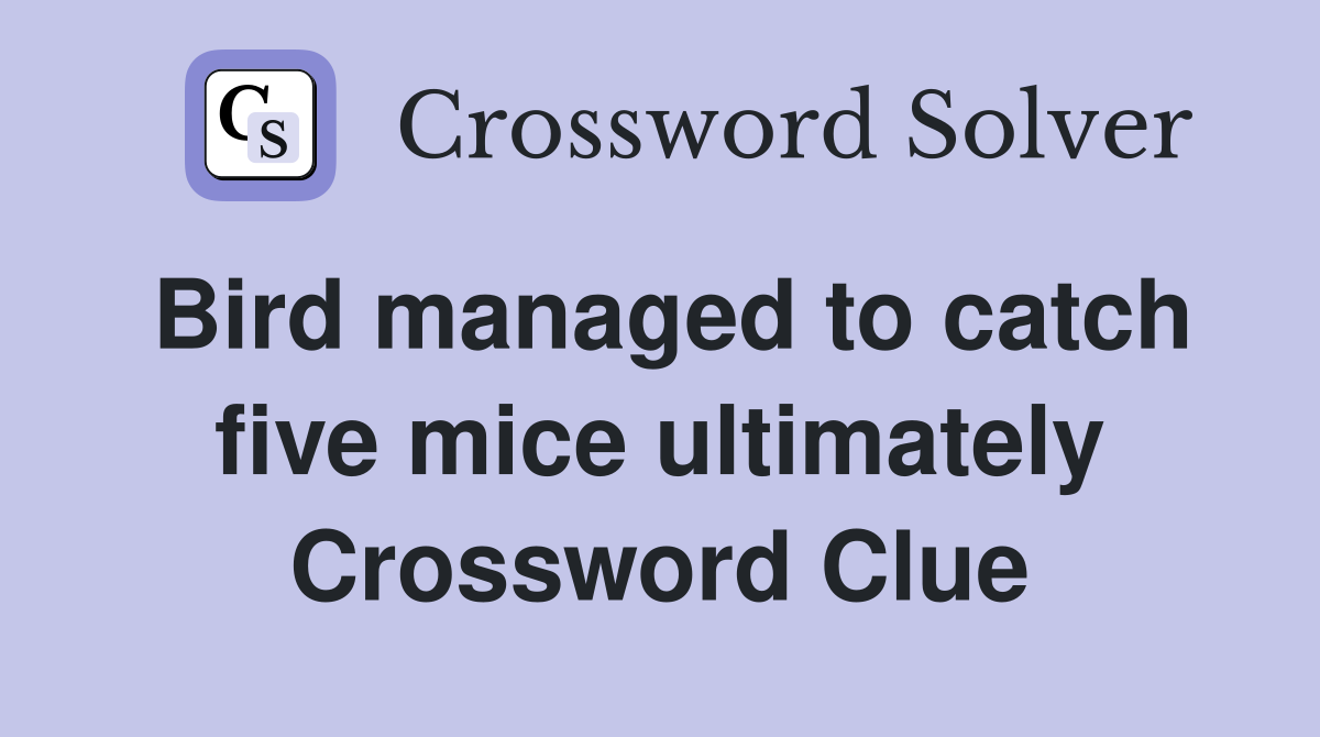 Bird managed to catch five mice ultimately Crossword Clue