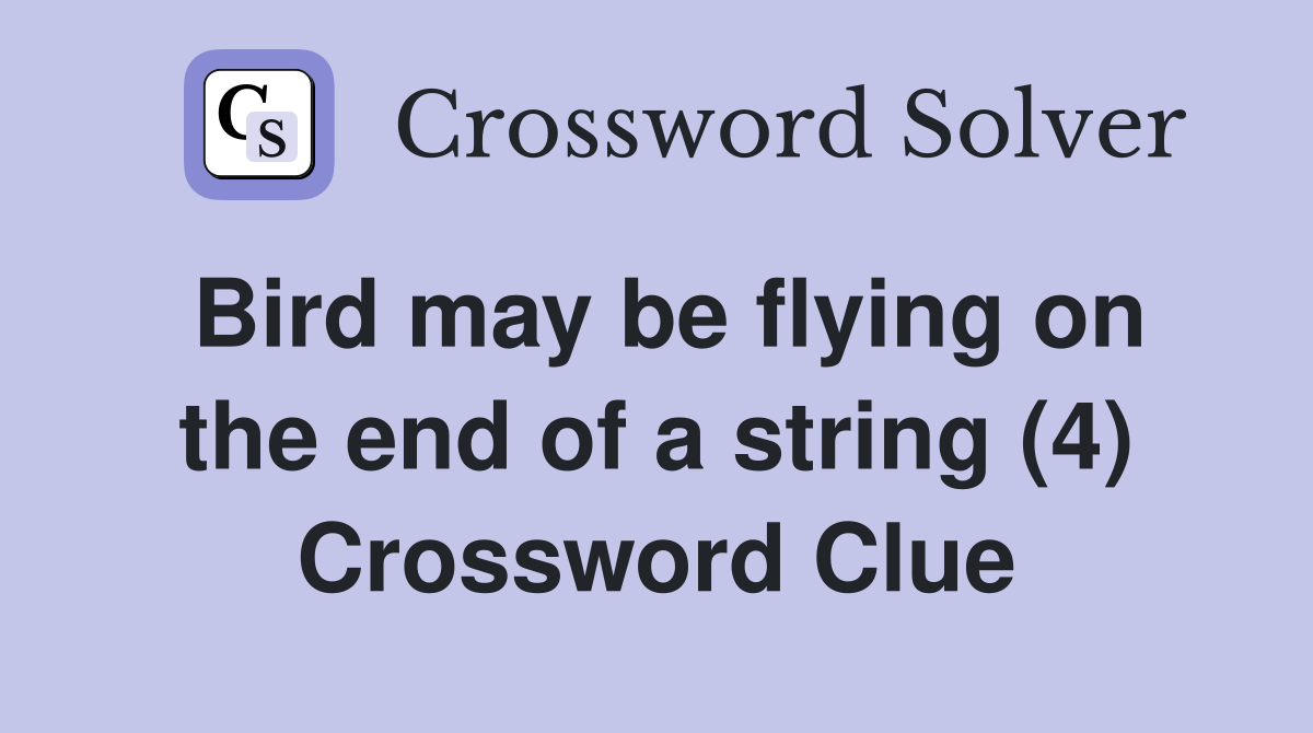 Bird may be flying on the end of a string (4) Crossword Clue