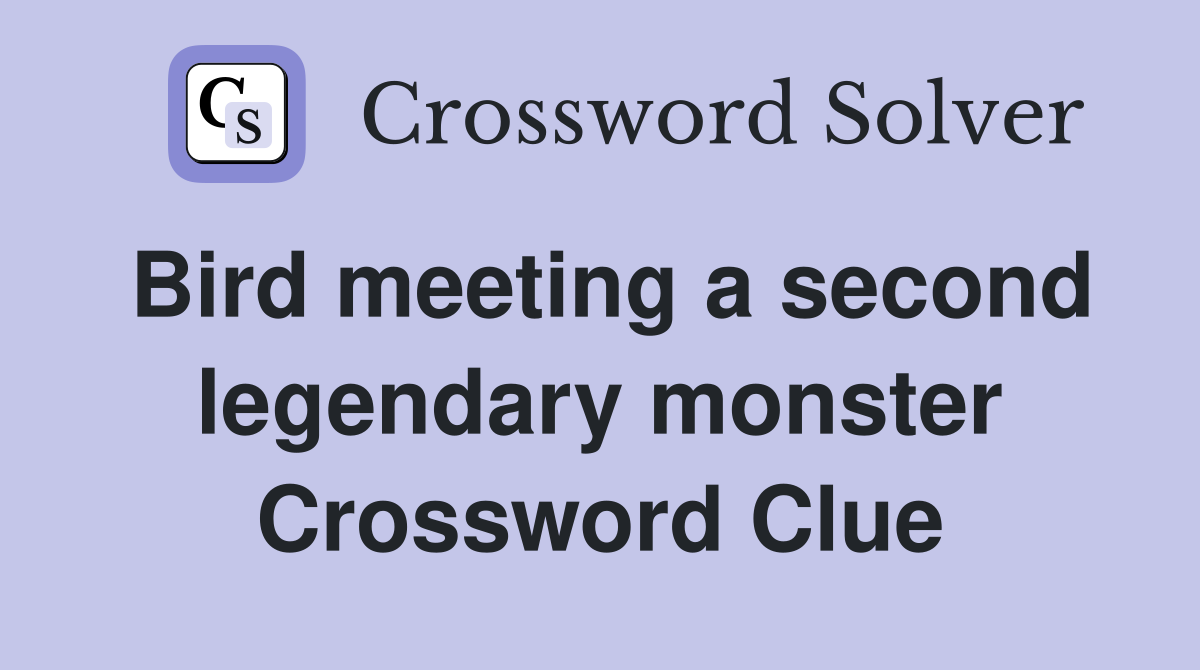 Bird meeting a second legendary monster Crossword Clue