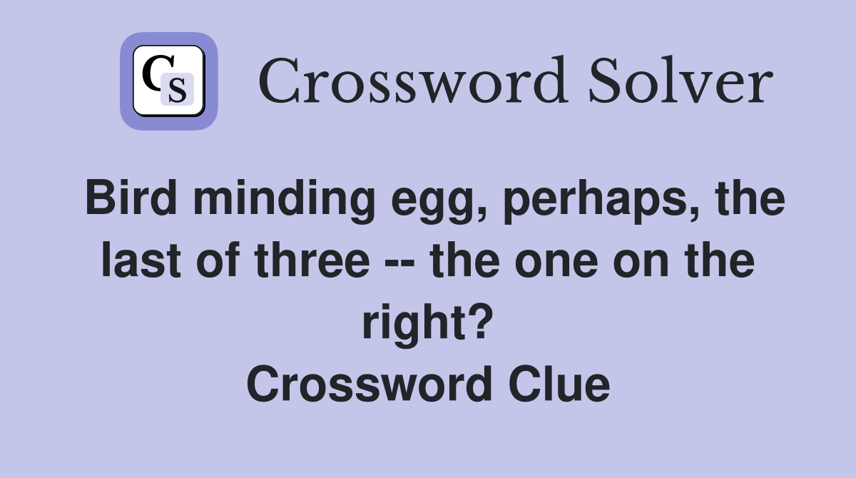 Bird minding egg, perhaps, the last of three -- the one on the right? Crossword Clue