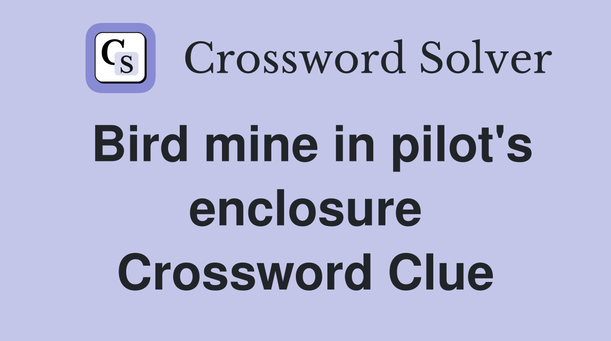 Bird mine in pilot's enclosure Crossword Clue