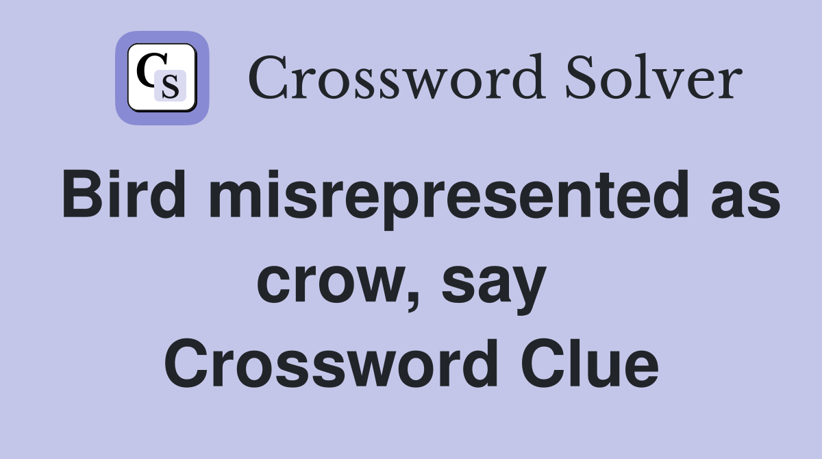 Bird misrepresented as crow, say  Crossword Clue