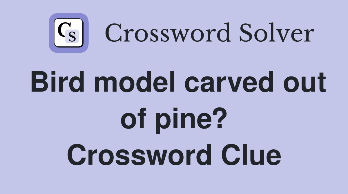 Bird model carved out of pine? Crossword Clue