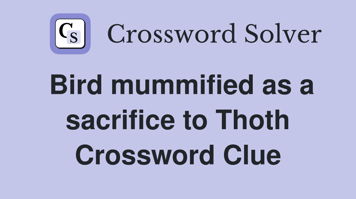 Bird mummified as a sacrifice to Thoth Crossword Clue