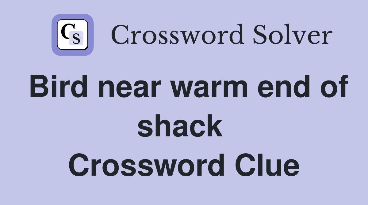 Bird near warm end of shack  Crossword Clue