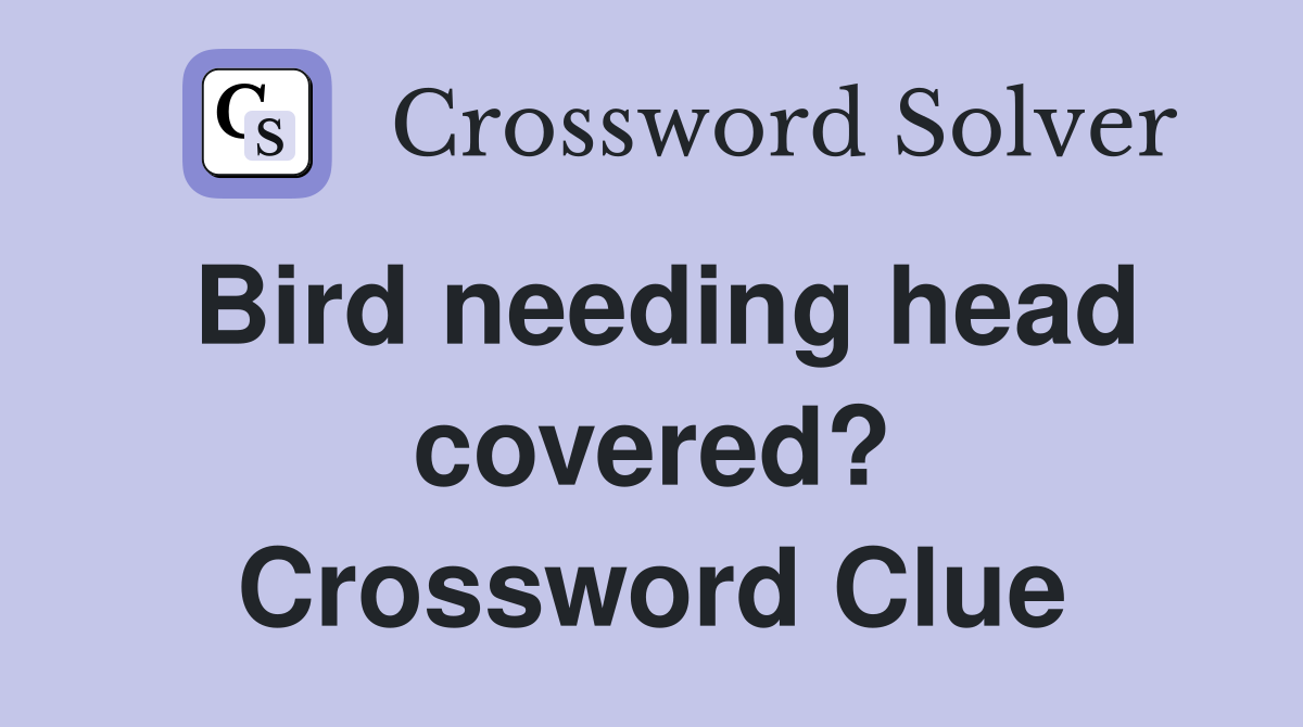 Bird needing head covered? Crossword Clue