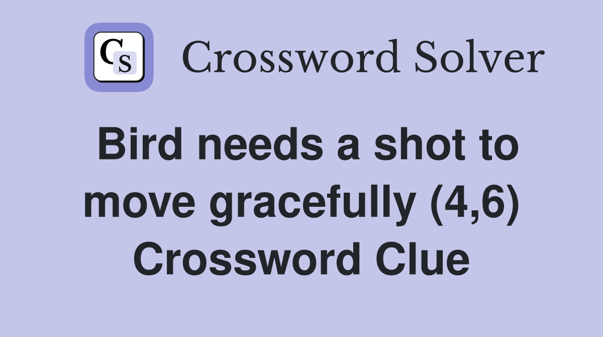 Bird needs a shot to move gracefully (4,6) Crossword Clue