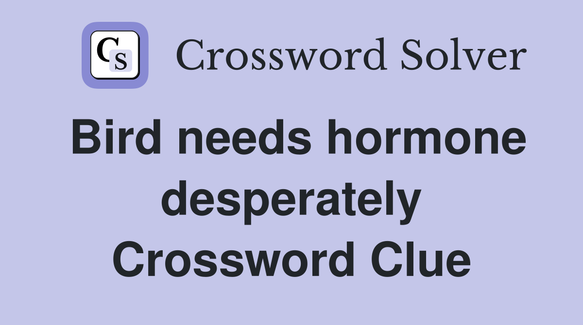 Bird needs hormone desperately Crossword Clue
