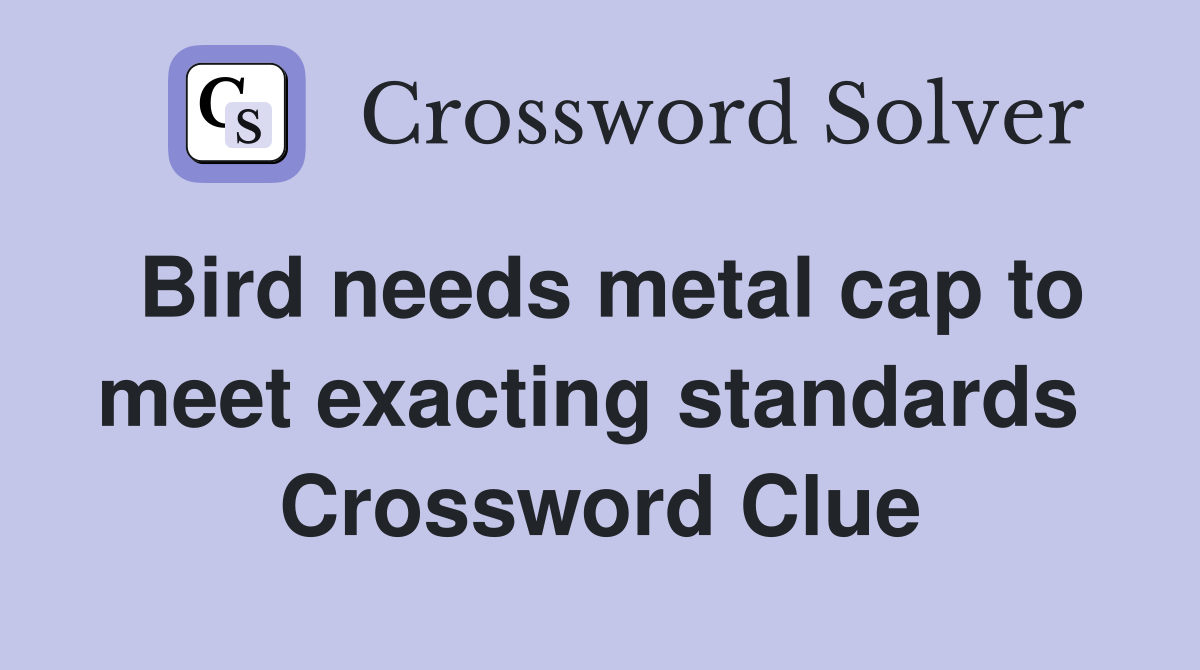 Bird needs metal cap to meet exacting standards  Crossword Clue