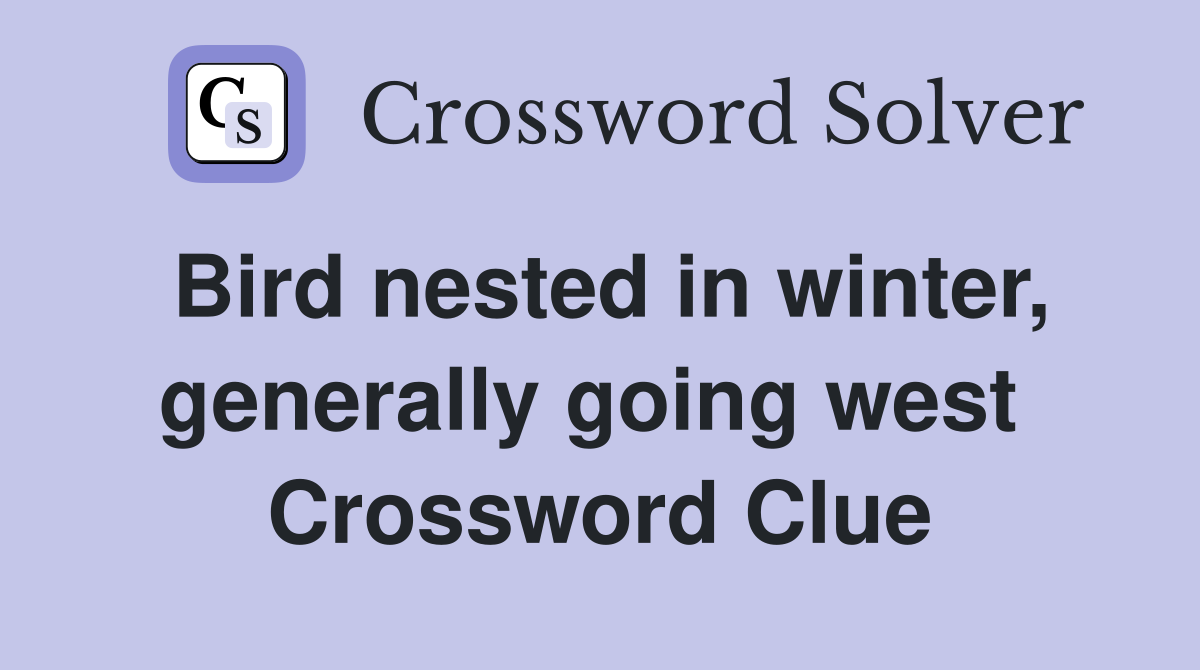 Bird nested in winter, generally going west  Crossword Clue