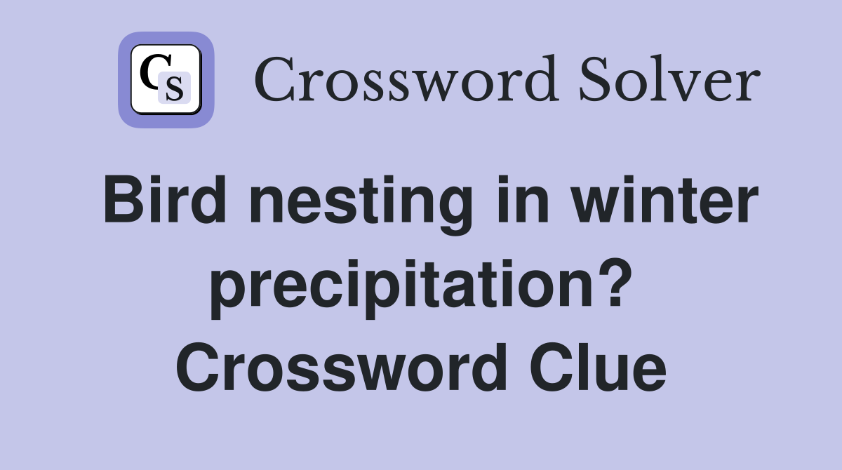 Bird nesting in winter precipitation? Crossword Clue