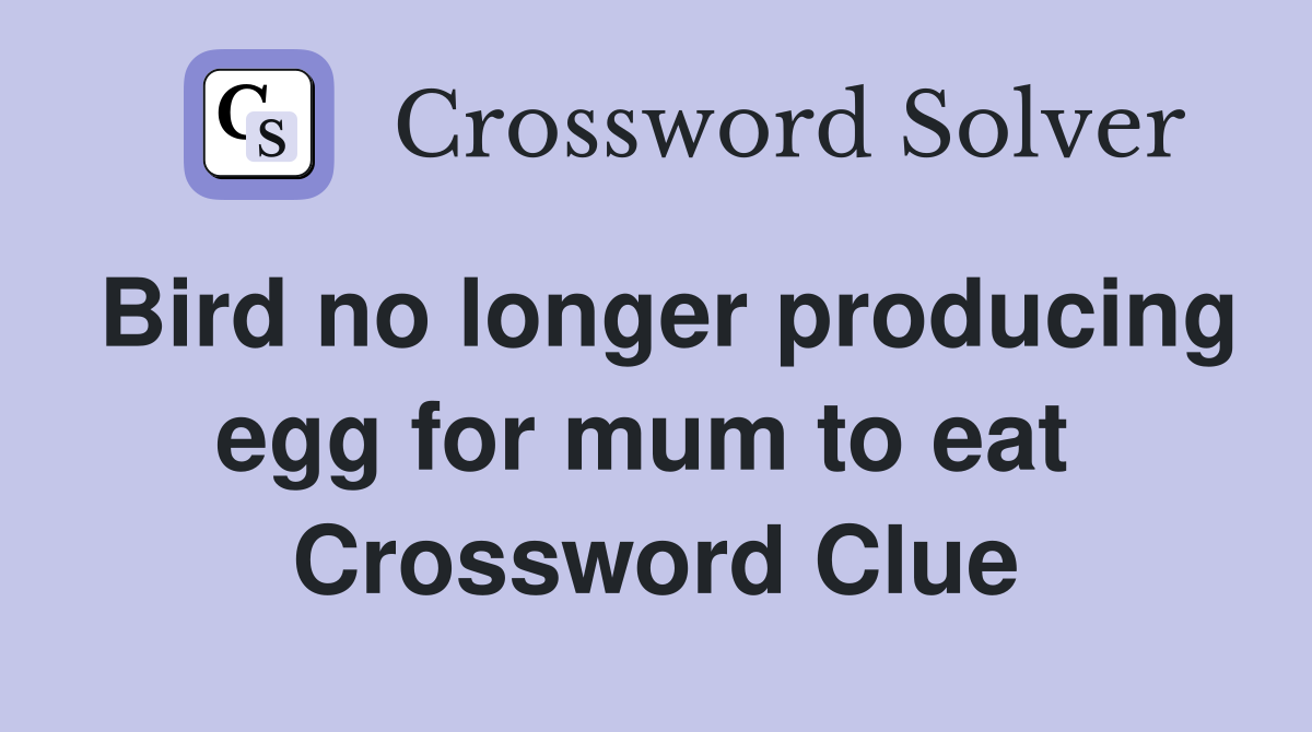 Bird no longer producing egg for mum to eat  Crossword Clue