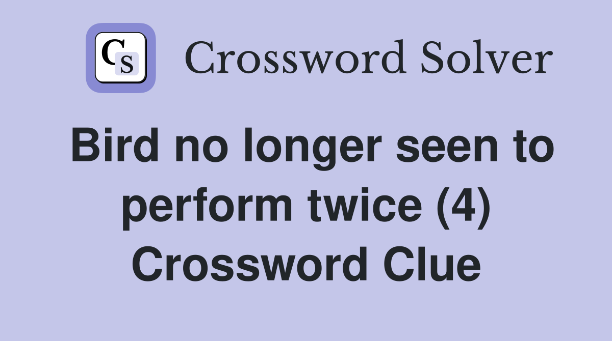 Bird no longer seen to perform twice (4) Crossword Clue