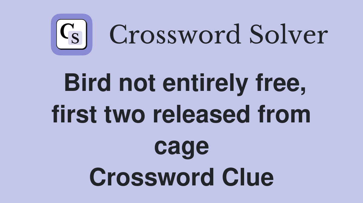 Bird not entirely free, first two released from cage Crossword Clue