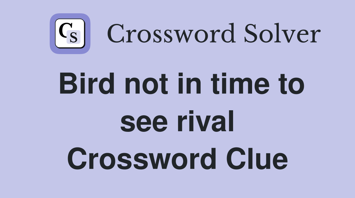 Bird not in time to see rival Crossword Clue